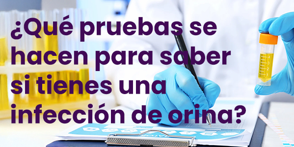 ¿Qué pruebas se hacen para saber si tienes una infección de orina?