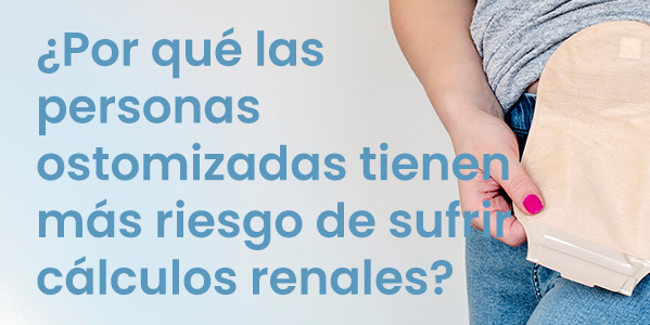¿Por qué las personas ostomizadas tienen más riesgo de sufrir cálculos renales?